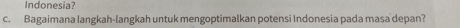 Indonesia? 
c. Bagaimana langkah-langkah untuk mengoptimalkan potensi Indonesia pada masa depan?
