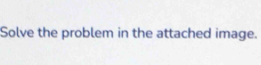 Solve the problem in the attached image.