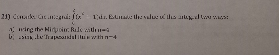 Consider the integral: ∈tlimits _0^(2(x^2)+1)dx. Estimate the value of this integral two ways: 
a) using the Midpoint Rule with n=4
b) using the Trapezoidal Rule with n=4