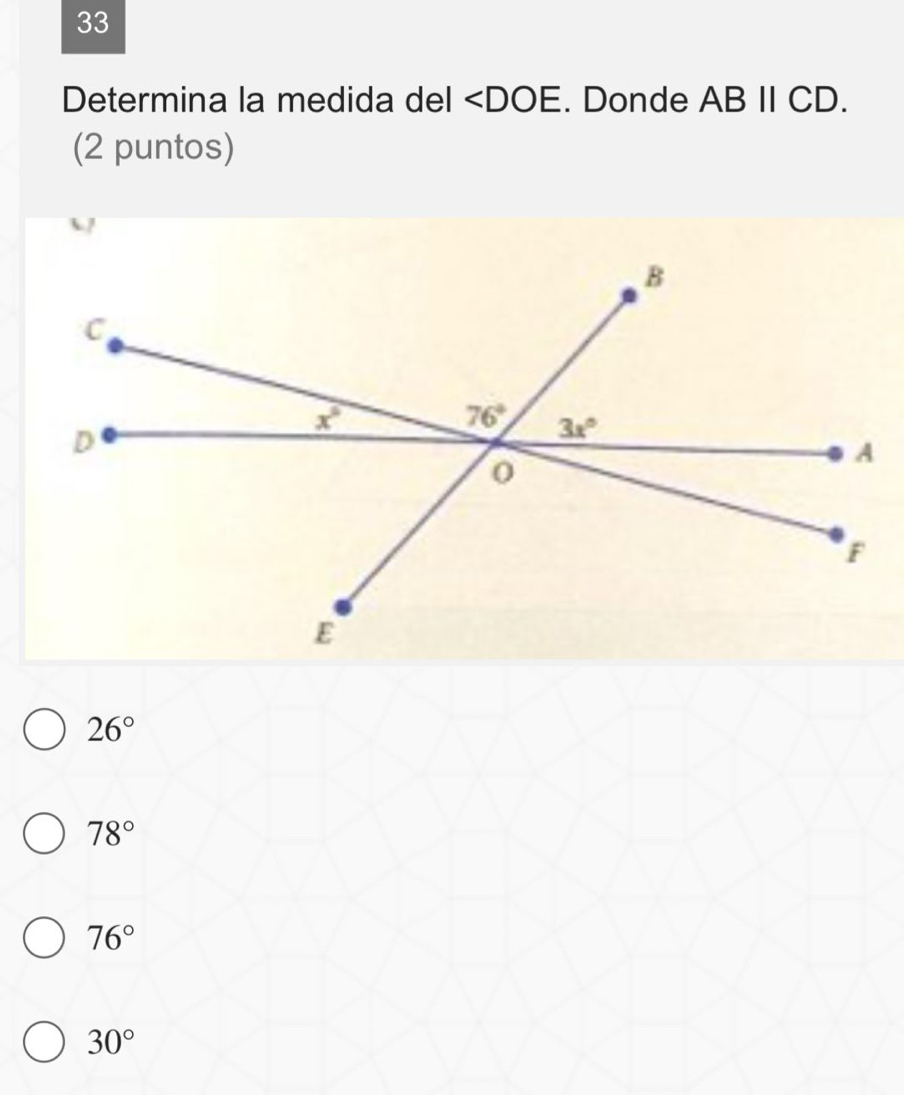 33
Determina la medida del ∠ DOE. Donde ABparallel CD.
(2 puntos)
26°
78°
76°
30°