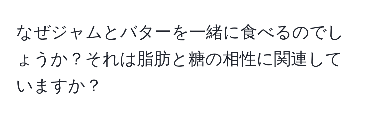 なぜジャムとバターを一緒に食べるのでしょうか？それは脂肪と糖の相性に関連していますか？