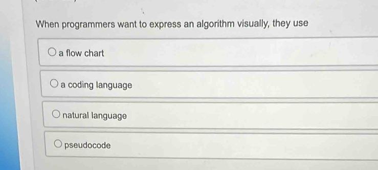 When programmers want to express an algorithm visually, they use
a flow chart
a coding language
natural language
pseudocode