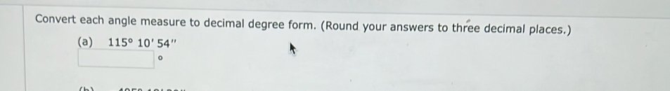 Convert each angle measure to decimal degree form. (Round your answers to three decimal places.) 
(a) 115°10'54''
