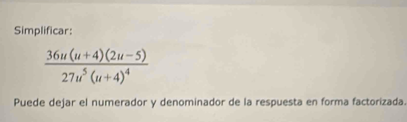 Simplificar:
frac 36u(u+4)(2u-5)27u^5(u+4)^4
Puede dejar el numerador y denominador de la respuesta en forma factorizada.