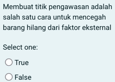 Membuat titik pengawasan adalah
salah satu cara untuk mencegah
barang hilang dari faktor eksternal
Select one:
True
False