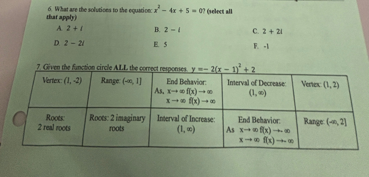 What are the solutions to the equation: x^2-4x+5=0 ? (select all
that apply)
A. 2+i B. 2-i C. 2+2i
D. 2-2i E. 5 F. -1
7. Given the function