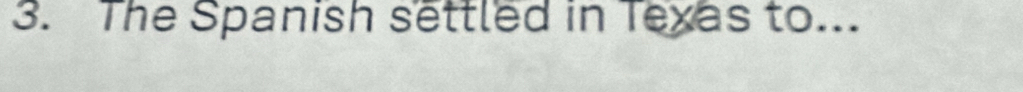 The Spanish settled in Texas to...