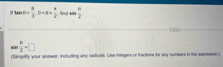 If tan θ = 8/3 , 0 , find sin  θ /2 .
sin  θ /2 =□
(Simplify your answer, including any radicals. Use integers or fractions for any numbers in the expression.)