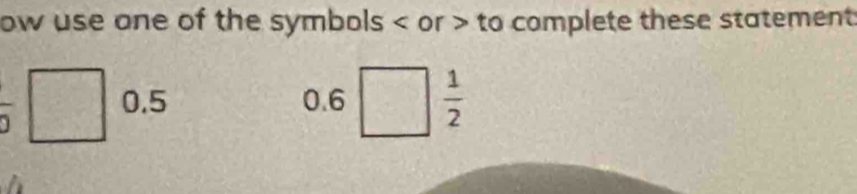 ow use one of the symbols or to complete these statement
overline O
0.5 0.6  1/2 