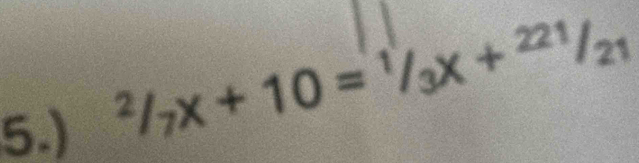 5.)
^2/_7x+10=^1/_3x+^221/_21