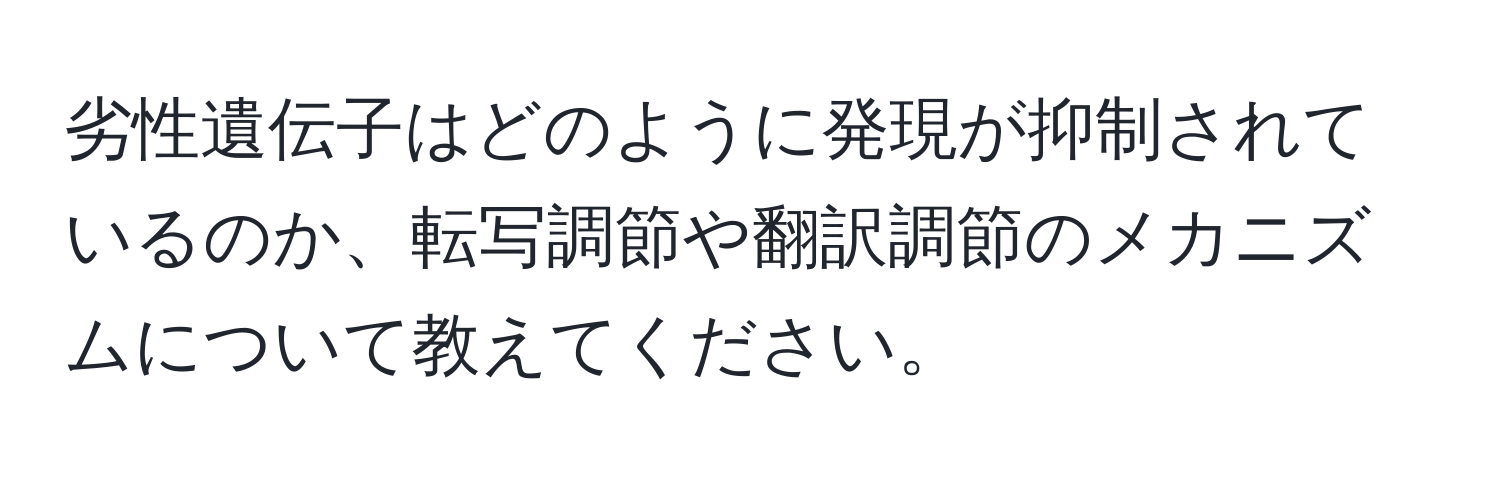 劣性遺伝子はどのように発現が抑制されているのか、転写調節や翻訳調節のメカニズムについて教えてください。