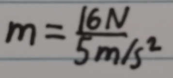 m= 16N/5m/s^2 