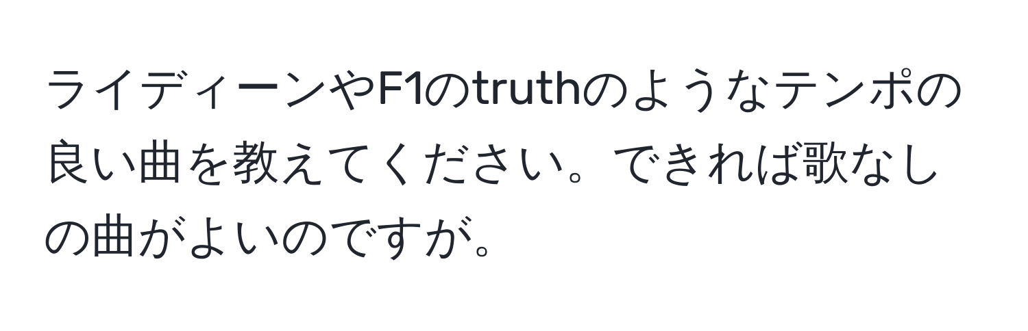 ライディーンやF1のtruthのようなテンポの良い曲を教えてください。できれば歌なしの曲がよいのですが。