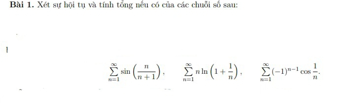 Xét sự hội tụ và tính tổng nếu có của các chuỗi số sau:
sumlimits _(n=1)^(∈fty)sin ( n/n+1 ), sumlimits _(n=1)^(∈fty)nln (1+ 1/n ), sumlimits _(n=1)^(∈fty)(-1)^n-1cos  1/n .