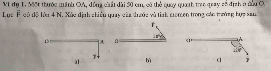 Ví dụ 1. Một thước mảnh OA, đồng chất dài 50 cm, có thể quay quanh trục quay cố định ở đầu O.
Lực vector F có độ lớn 4 N. Xác định chiều quay của thước và tính momen trong các trường hợp sau:
o
A
F
a)
b)