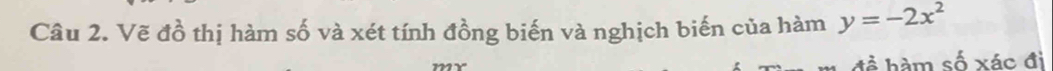 Vẽ đồ thị hàm số và xét tính đồng biến và nghịch biến của hàm y=-2x^2
hể hàm số xác đì