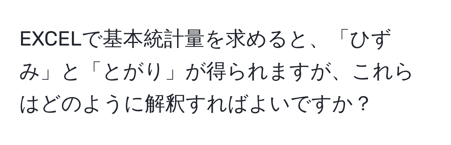 EXCELで基本統計量を求めると、「ひずみ」と「とがり」が得られますが、これらはどのように解釈すればよいですか？