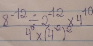 frac 8^(-12)/ 2^(-12)* 4^(10)4^6* (4^(-2))^2