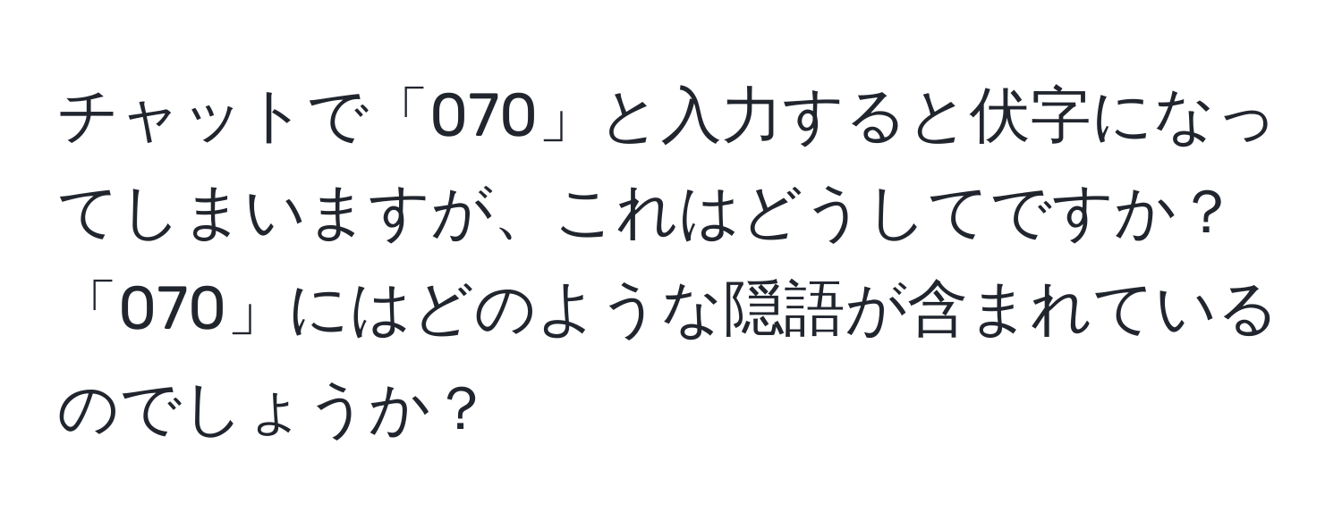 チャットで「070」と入力すると伏字になってしまいますが、これはどうしてですか？「070」にはどのような隠語が含まれているのでしょうか？