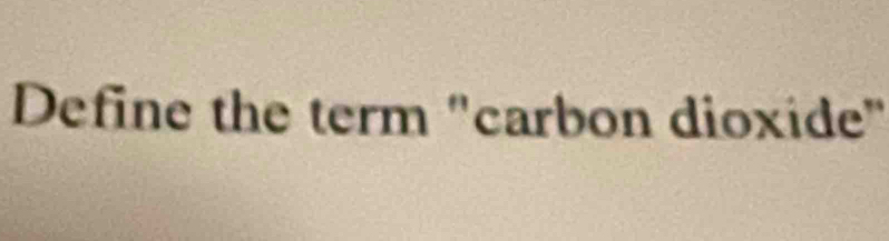 Define the term "carbon dioxide"