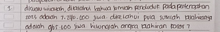 dicval uinuah, dikcaru bahua sumian penduduk padapertengaran
2023 adagh 7. 240. 000 jiwa. dike(ahui pula sumlah wahianya 
adaiah g65 000 liwa hitonalah angra bahiran tocor?