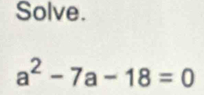 Solve.
a^2-7a-18=0