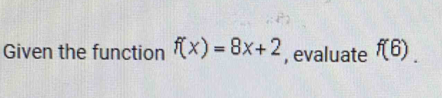 Given the function f(x)=8x+2 , evaluate f(6).