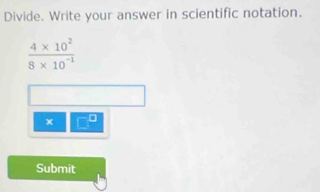 Divide. Write your answer in scientific notation.
 (4* 10^2)/8* 10^(-1) 
Submit