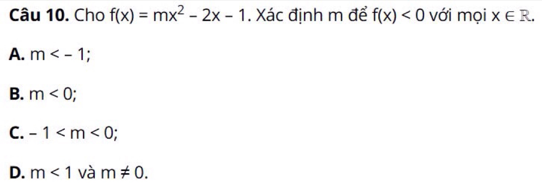 Cho f(x)=mx^2-2x-1. Xác định m để f(x)<0</tex> với mọi x∈ R.
A. m ;
B. m<0</tex>
C. -1 ;
D. m<1</tex> và m!= 0.