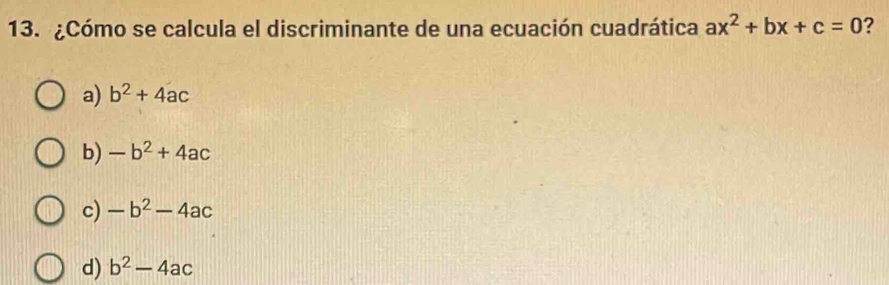 ¿Cómo se calcula el discriminante de una ecuación cuadrática ax^2+bx+c=0 2
a) b^2+4ac
b) -b^2+4ac
c) -b^2-4ac
d) b^2-4ac