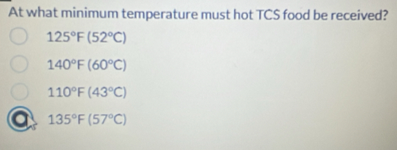 At what minimum temperature must hot TCS food be received?
125°F(52°C)
140°F(60°C)
110°F(43°C)
a 135°F(57°C)