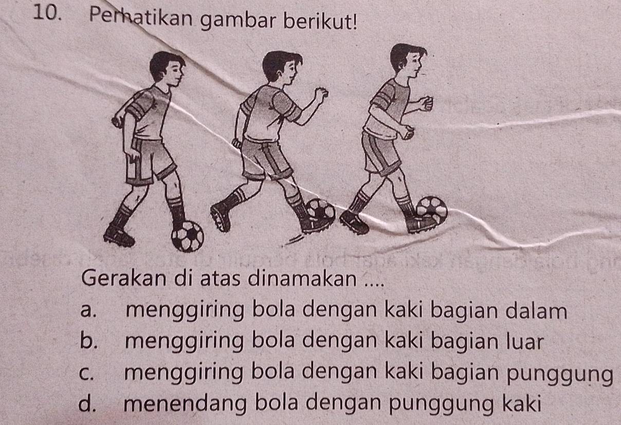 Peratikan gambar berikut!
Gerakan di atas dinamakan ....
a. menggiring bola dengan kaki bagian dalam
b. menggiring bola dengan kaki bagian luar
c. menggiring bola dengan kaki bagian punggung
d. menendang bola dengan punggung kaki