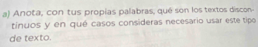 Anota, con tus propias palabras, qué son los textos discon- 
tinuos y en qué casos consideras necesario usar este tipo 
de texto.