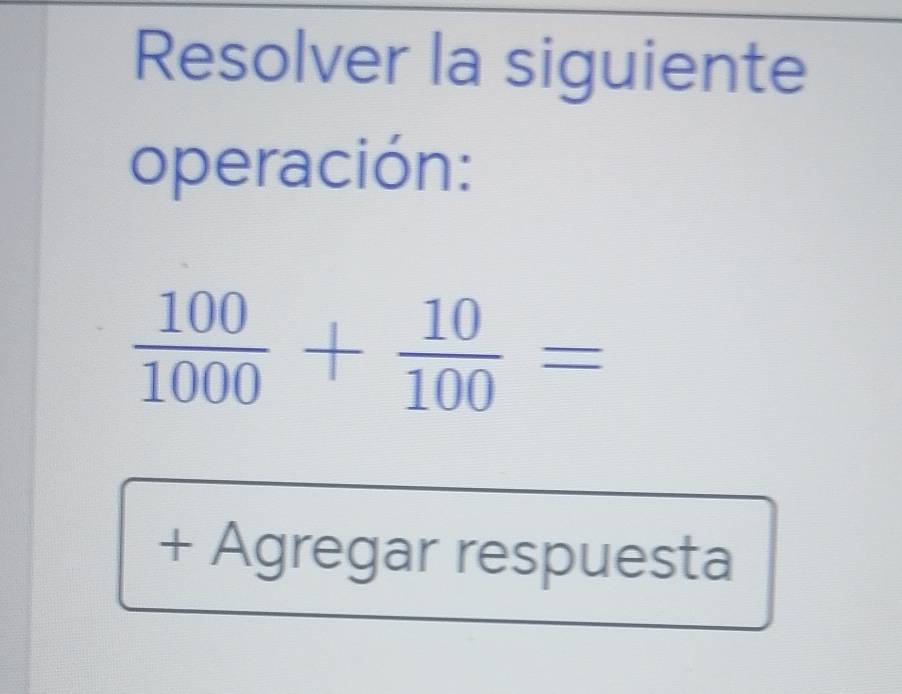 Resolver la siguiente 
operación:
 100/1000 + 10/100 =
+ Agregar respuesta