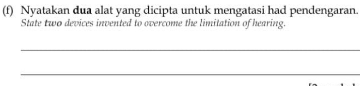 Nyatakan dua alat yang dicipta untuk mengatasi had pendengaran. 
State two devices invented to overcome the limitation of hearing. 
_ 
_