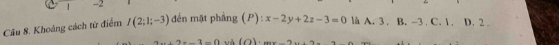 1 -2
Câu 8. Khoảng cách từ điểm I(2;1;-3) đến mặt phẳng (P): x-2y+2z-3=0 là A. 3. B. -3. C. 1. D. 2.
2z-3=0 và (o). mx-2