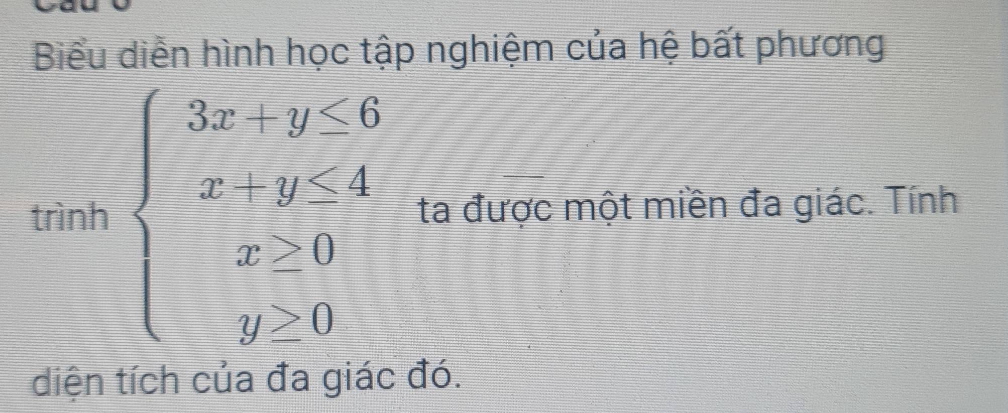 Biểu diễn hình học tập nghiệm của hệ bất phương 
trình beginarrayl 3x+y≤slant 6, x-y≤slant 4, x-2y y-1endarray. ta được một miền đa giác. Tính 
diện tích của đa giác đó.