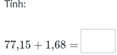 Tính:
77,15+1,68=□