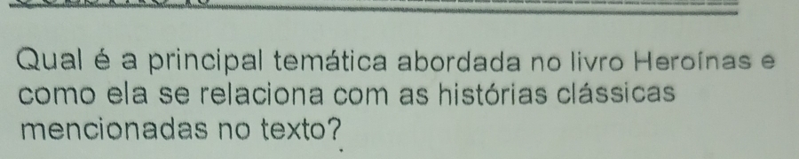 Qual é a principal temática abordada no livro Heroínas e 
como ela se relaciona com as histórias clássicas 
mencionadas no texto?