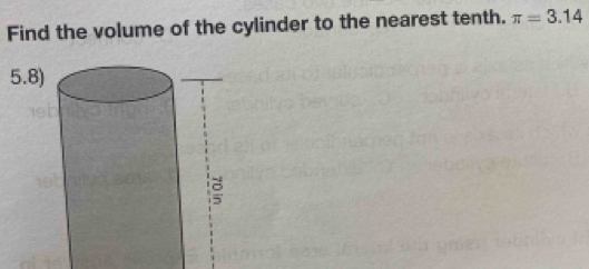 Find the volume of the cylinder to the nearest tenth. π =3.14
5.8)