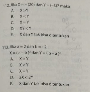 Jika X=-(20) dan Y=(-3)7 maka
A. X>Y
B. X
C. X=Y
D. XY
E. X dan Y tak bisa ditentukan
113. Jika a=2 dan b=-2
X=(a-b)^2 dan Y=(b-a)^2
A. X>Y
B. X
C. X=Y
D. 2X<2Y</tex>
E. X dan Y tak bisa ditentukan