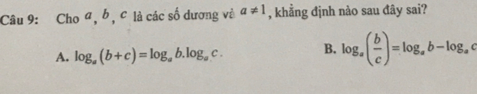 Cho a, b, c là các số dương và a!= 1 , khẳng định nào sau đây sai?
A. log _a(b+c)=log _ab.log _ac.
B. log _a( b/c )=log _ab-log _ac