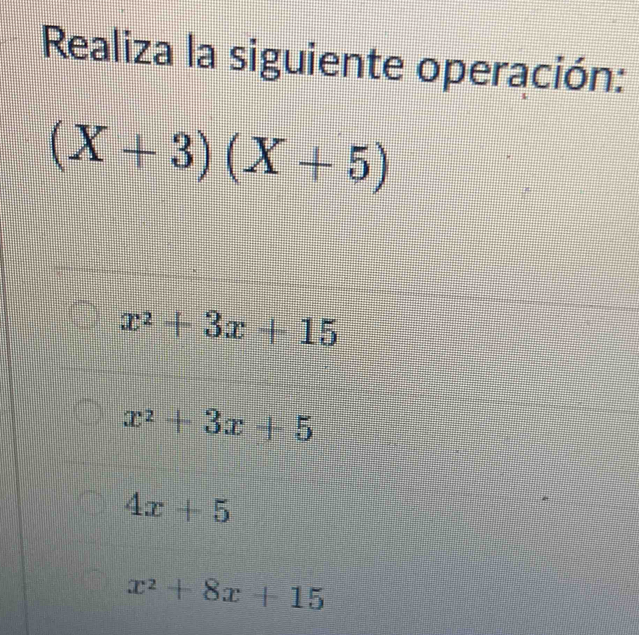 Realiza la siguiente operación:
(X+3)(X+5)
x^2+3x+15
x^2+3x+5
4x+5
x^2+8x+15