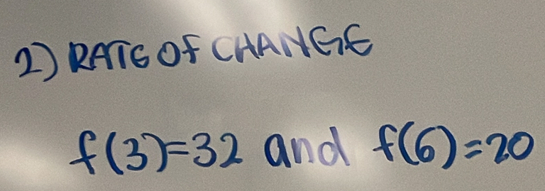 RATG OF CHANGE
f(3)=32 and f(6)=20