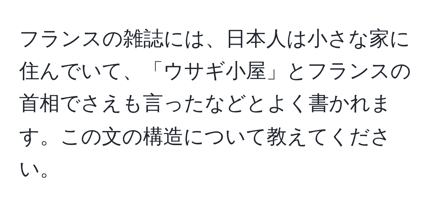 フランスの雑誌には、日本人は小さな家に住んでいて、「ウサギ小屋」とフランスの首相でさえも言ったなどとよく書かれます。この文の構造について教えてください。