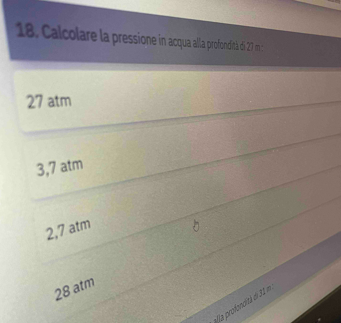 Calcolare la pressione in acqua alla profondità di 27 m :
27 atm
3,7 atm
2,7 atm
28 atm