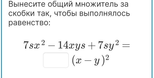 Вынесите общий множитель за
скобки так, чТобы Βыполнялось
pabehctbo:
7sx^2-14xys+7sy^2=
□ (x-y)^2