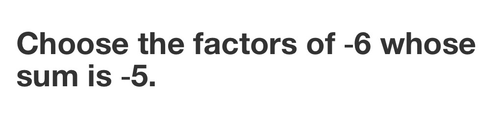 Choose the factors of -6 whose 
sum is -5.