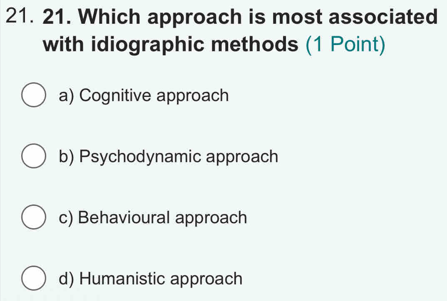 Which approach is most associated
with idiographic methods (1 Point)
a) Cognitive approach
b) Psychodynamic approach
c) Behavioural approach
d) Humanistic approach