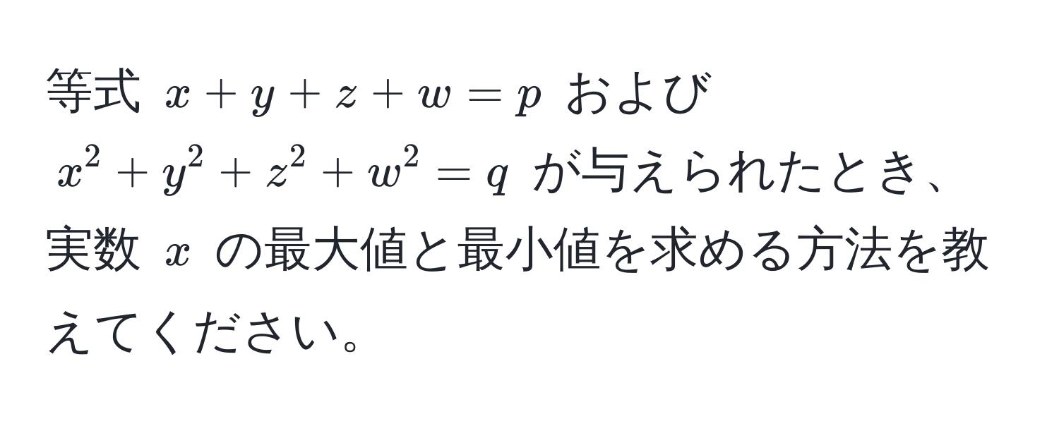 等式 $x+y+z+w=p$ および $x^2+y^2+z^2+w^2=q$ が与えられたとき、実数 $x$ の最大値と最小値を求める方法を教えてください。